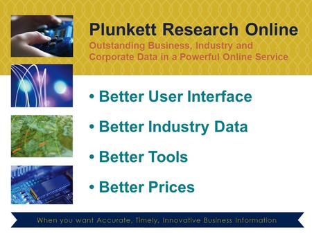 Plunkett Research Online Outstanding Business, Industry and Corporate Data in a Powerful Online Service When you want Accurate, Timely, Innovative Business.