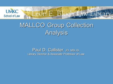 MALLCO Group Collection Analysis Paul D. Callister, JD, MSLIS, Library Director & Associate Professor of Law.