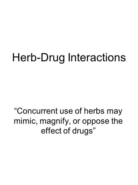 Herb-Drug Interactions “Concurrent use of herbs may mimic, magnify, or oppose the effect of drugs”