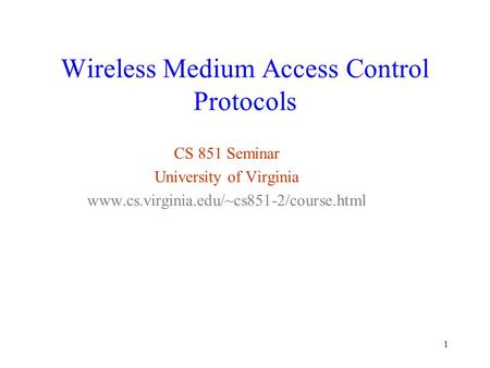 1 Wireless Medium Access Control Protocols CS 851 Seminar University of Virginia www.cs.virginia.edu/~cs851-2/course.html.