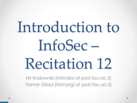 Introduction to InfoSec – Recitation 12 Nir Krakowski (nirkrako at post.tau.ac.il) Itamar Gilad (itamargi at post.tau.ac.il)