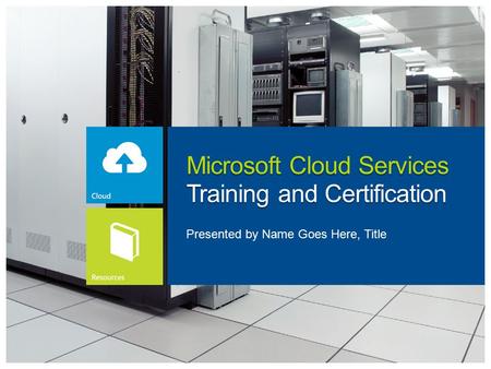 Microsoft Cloud Services Training and Certification Presented by Name Goes Here, Title.