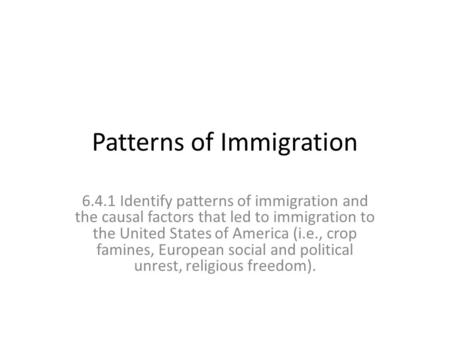 Patterns of Immigration 6.4.1 Identify patterns of immigration and the causal factors that led to immigration to the United States of America (i.e., crop.