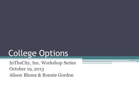 College Options InTheCity, Inc. Workshop Series October 19, 2013 Alison Blume & Bonnie Gordon.
