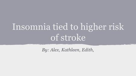 Insomnia tied to higher risk of stroke By: Alex, Kathleen, Edith,