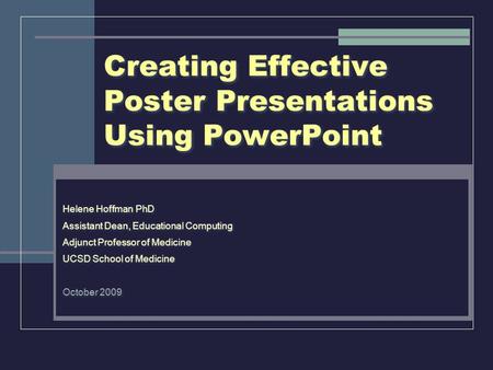 Creating Effective Poster Presentations Using PowerPoint Helene Hoffman PhD Assistant Dean, Educational Computing Adjunct Professor of Medicine UCSD School.