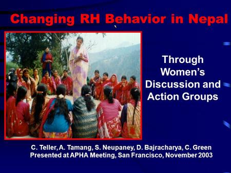 C. Teller, A. Tamang, S. Neupaney, D. Bajracharya, C. Green Presented at APHA Meeting, San Francisco, November 2003 Through Women’s Discussion and Action.