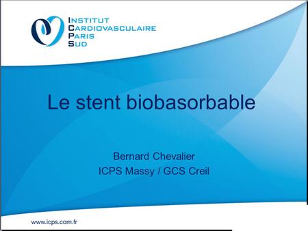 Le stent biobasorbable Bernard Chevalier ICPS Massy / GCS Creil.