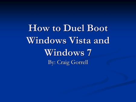 How to Duel Boot Windows Vista and Windows 7 By: Craig Gorrell.
