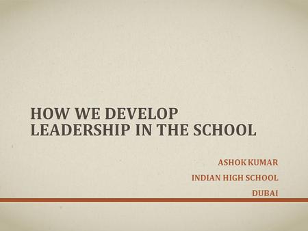 HOW WE DEVELOP LEADERSHIP IN THE SCHOOL ASHOK KUMAR INDIAN HIGH SCHOOL DUBAI.
