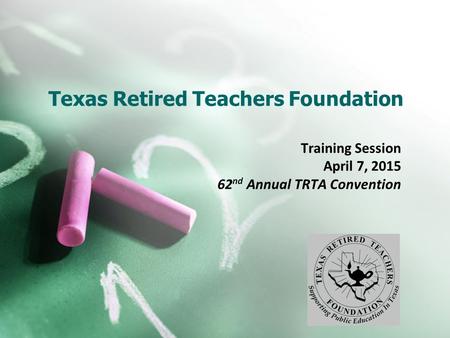 Texas Retired Teachers Foundation Training Session April 7, 2015 62 nd Annual TRTA Convention.