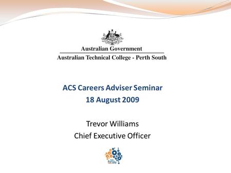 ACS Careers Adviser Seminar 18 August 2009 Trevor Williams Chief Executive Officer.