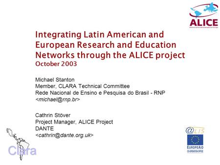 Clara Integrating Latin American and European Research and Education Networks through the ALICE project October 2003 Michael Stanton Member, CLARA Technical.