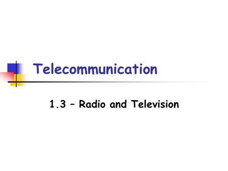 Telecommunication 1.3 – Radio and Television. Radio and TV Receivers The parts of a radio and TV receiver can be represented by a block diagram. Write.