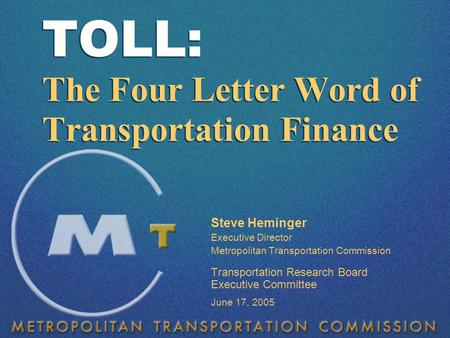 Steve Heminger Executive Director Metropolitan Transportation Commission Transportation Research Board Executive Committee June 17, 2005 TOLL: The Four.