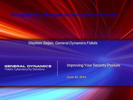 Improving Your Security Posture June 24, 2014 1 Managing Your Managed Security Service Provider Stephen Seljan, General Dynamics Fidelis.