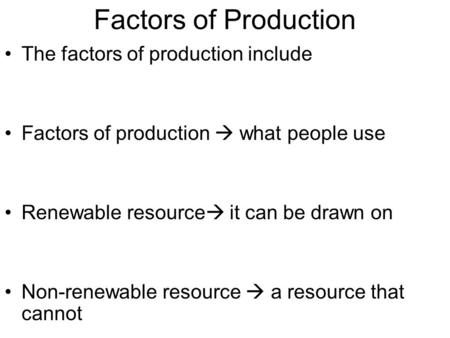 Factors of Production The factors of production include Factors of production  what people use Renewable resource  it can be drawn on Non-renewable resource.