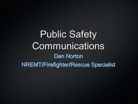Public Safety Communications Dan Norton NREMT/Firefighter/Rescue Specialist.