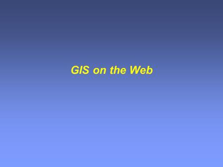 GIS on the Web. World Wide Web Internet Email Clients Servers FTP Opportunity in Web- based Mapping Disaster relief and Emergency management Global and.