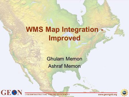 CYBERINFRASTRUCTURE FOR THE GEOSCIENCES www.geongrid.org WMS Map Integration - Improved Ghulam Memon Ashraf Memon.