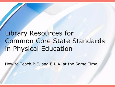 Library Resources for Common Core State Standards in Physical Education How to Teach P.E. and E.L.A. at the Same Time.