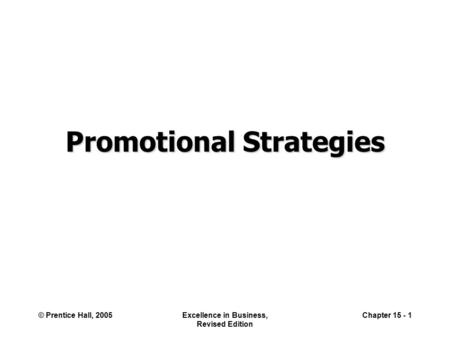 © Prentice Hall, 2005Excellence in Business, Revised Edition Chapter 15 - 1 Promotional Strategies.