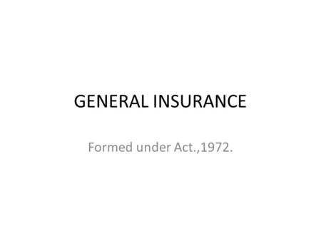 GENERAL INSURANCE Formed under Act.,1972..
