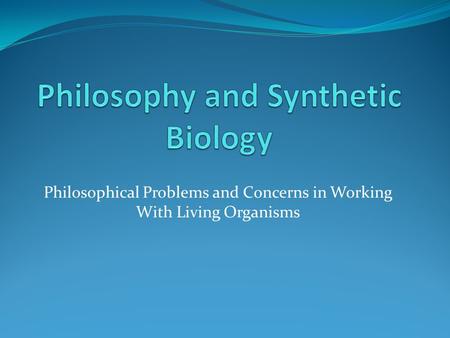 Philosophical Problems and Concerns in Working With Living Organisms.