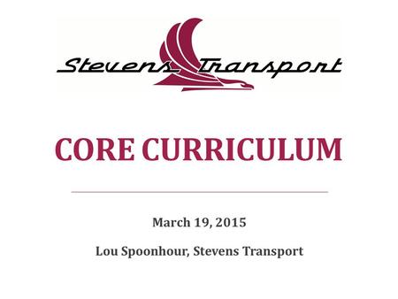 CORE CURRICULUM March 19, 2015 Lou Spoonhour, Stevens Transport.