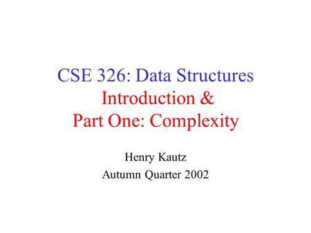 CSE 326: Data Structures Introduction & Part One: Complexity Henry Kautz Autumn Quarter 2002.