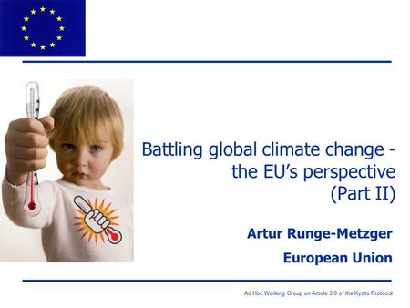 Ad Hoc Working Group on Article 3.9 of the Kyoto Protocol Battling global climate change - the EU’s perspective (Part II) Artur Runge-Metzger European.