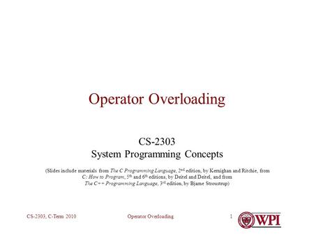 Operator OverloadingCS-2303, C-Term 20101 Operator Overloading CS-2303 System Programming Concepts (Slides include materials from The C Programming Language,