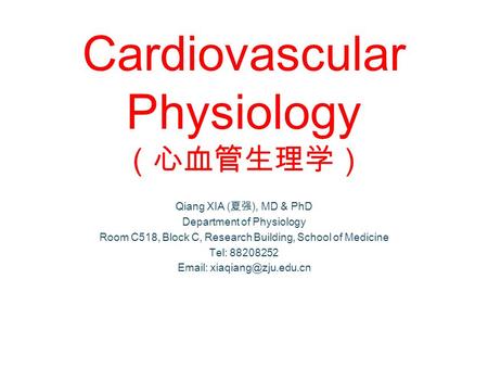 Cardiovascular Physiology （心血管生理学） Qiang XIA (夏强), MD & PhD Department of Physiology Room C518, Block C, Research Building, School of Medicine Tel: 88208252.