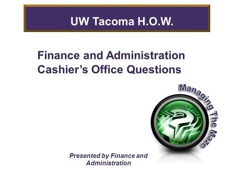 Finance and Administration Cashier’s Office Questions Presented by Finance and Administration UW Tacoma H.O.W.