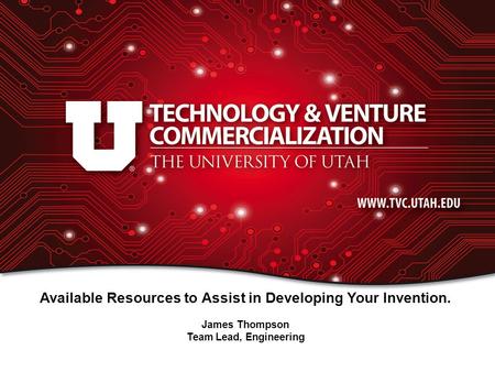 Available Resources to Assist in Developing Your Invention. James Thompson Team Lead, Engineering.