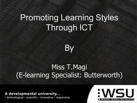 Promoting Learning Styles Through ICT By Miss T.Magi (E-learning Specialist: Butterworth)