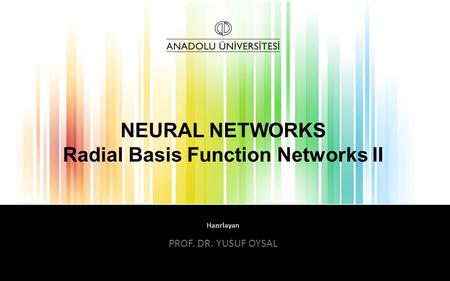 Hazırlayan NEURAL NETWORKS Radial Basis Function Networks II PROF. DR. YUSUF OYSAL.