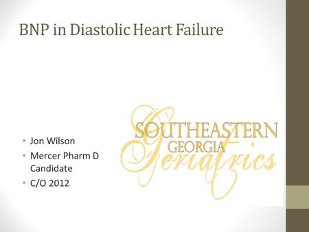 BNP in Diastolic Heart Failure Jon Wilson Mercer Pharm D Candidate C/O 2012.