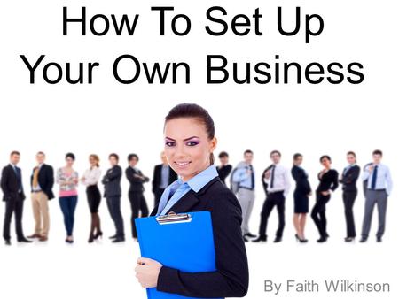 How To Set Up Your Own Business By Faith Wilkinson.