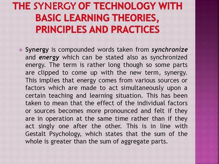 The Synergy of Technology with Basic Learning Theories, Principles and Practices Synergy is compounded words taken from synchronize and energy which can.