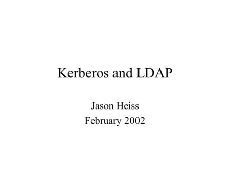 Kerberos and LDAP Jason Heiss February 2002. Why is everybody still using NIS? NIS is easy to setup Easy to administer Scales fairly well Widely supported.