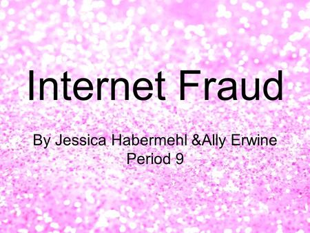 Internet Fraud By Jessica Habermehl &Ally Erwine Period 9.