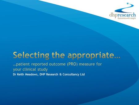 …patient reported outcome (PRO) measure for your clinical study Dr Keith Meadows, DHP Research & Consultancy Ltd.