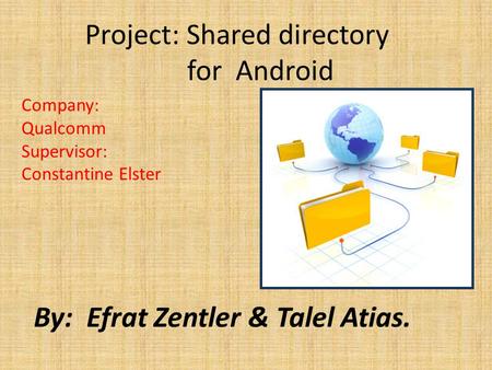 Project: Shared directory for Android Company: Qualcomm Supervisor: Constantine Elster By: Efrat Zentler & Talel Atias.