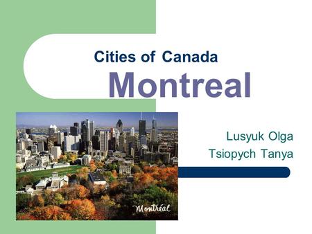 Cities of Canada Montreal Lusyuk Olga Tsiopych Tanya.