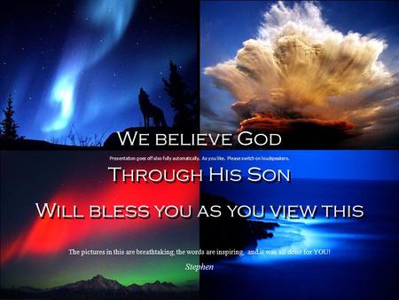 We believe God Through His Son Will bless you as you view this We believe God Through His Son Will bless you as you view this Presentation goes off also.