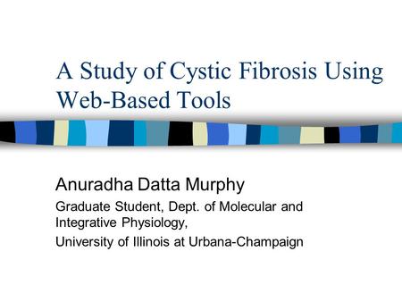 A Study of Cystic Fibrosis Using Web-Based Tools Anuradha Datta Murphy Graduate Student, Dept. of Molecular and Integrative Physiology, University of Illinois.