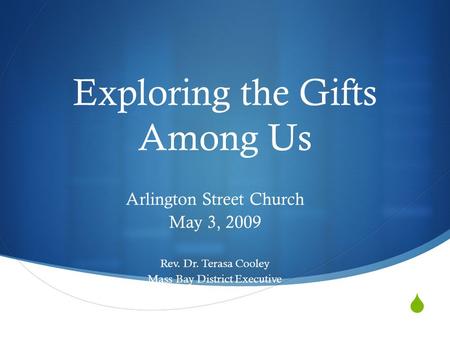  Exploring the Gifts Among Us Arlington Street Church May 3, 2009 Rev. Dr. Terasa Cooley Mass Bay District Executive.