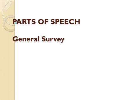 PARTS OF SPEECH General Survey. The problem of parts of speech causes great controversies both in general linguistic theory and in the analysis of separate.