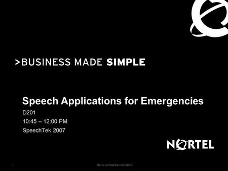 Nortel Confidential Information 1 Speech Applications for Emergencies D201 10:45 – 12:00 PM SpeechTek 2007.